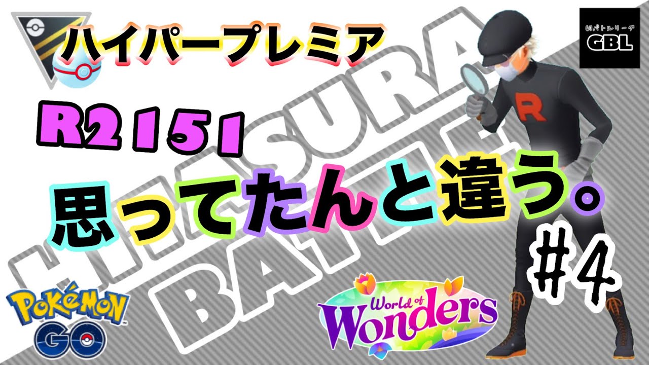 【ポケモンGO】ひたすらバトル　＃4『思ってたんと違う。』R2151　ハイパープレミア　ワールドオブワンダーズ