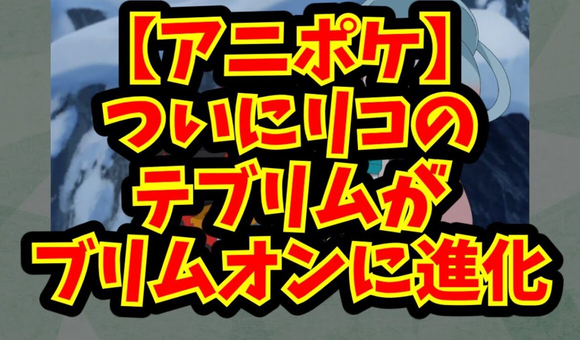 【アニポケ】ついにリコのテブリムがブリムオンに進化
