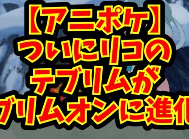 【アニポケ】ついにリコのテブリムがブリムオンに進化