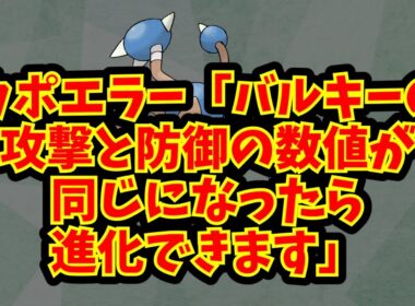 カポエラー「バルキーの攻撃と防御の数値が同じになったら進化できます」