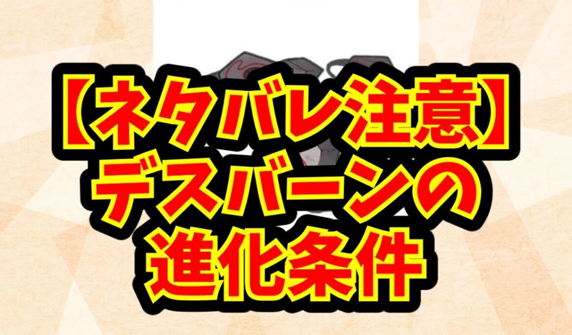 【ネタバレ注意】デスバーンの進化条件