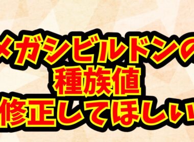 メガシビルドンの種族値修正してほしい
