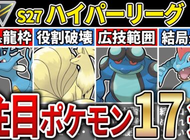 【パーティ紹介も！】S27 ハイパーリーグ 注目ポケモン&パーティ17選！【GOバトルリーグ】【ポケモンGO】